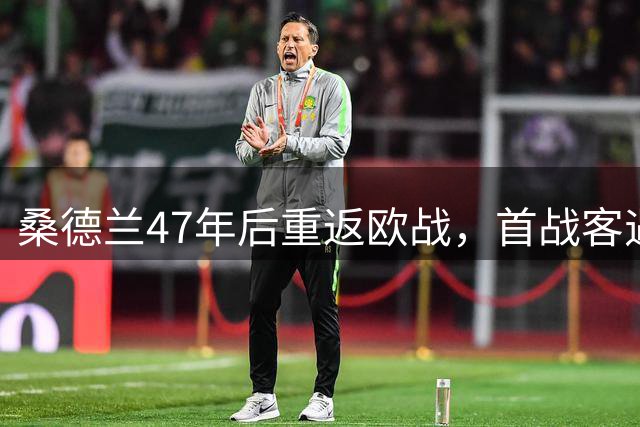 桑德兰47年后重返欧战，首战客遇AC米兰